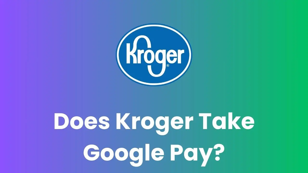 Does Kroger Take Google Pay